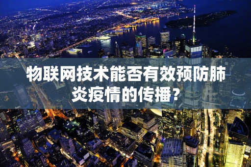 物联网技术能否有效预防肺炎疫情的传播？