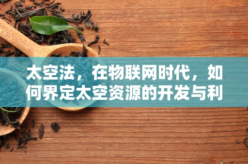 太空法，在物联网时代，如何界定太空资源的开发与利用？