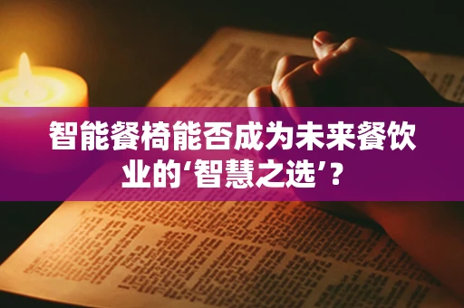 智能餐椅能否成为未来餐饮业的‘智慧之选’？