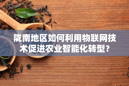 陇南地区如何利用物联网技术促进农业智能化转型？