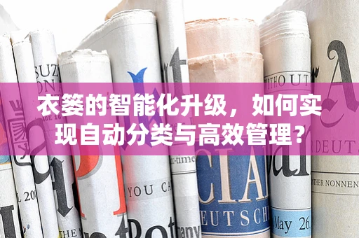 衣篓的智能化升级，如何实现自动分类与高效管理？