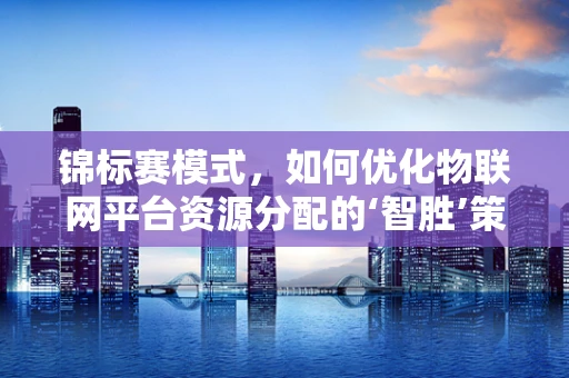 锦标赛模式，如何优化物联网平台资源分配的‘智胜’策略？