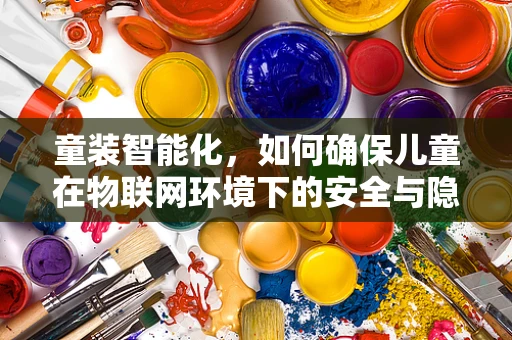 童装智能化，如何确保儿童在物联网环境下的安全与隐私？