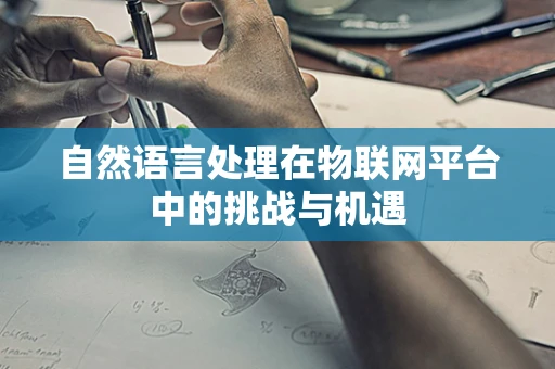 自然语言处理在物联网平台中的挑战与机遇