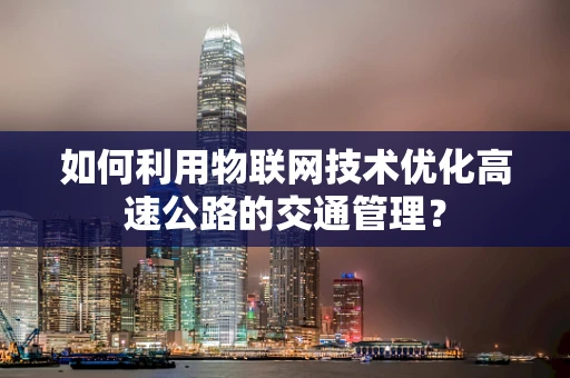 如何利用物联网技术优化高速公路的交通管理？