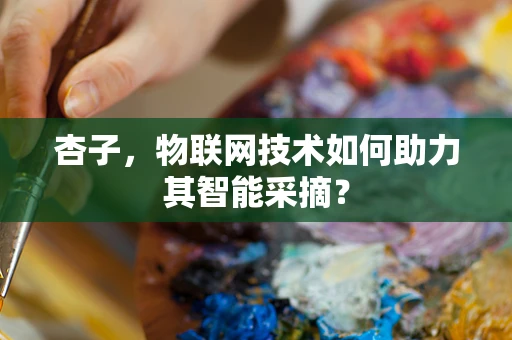 杏子，物联网技术如何助力其智能采摘？