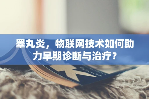 睾丸炎，物联网技术如何助力早期诊断与治疗？
