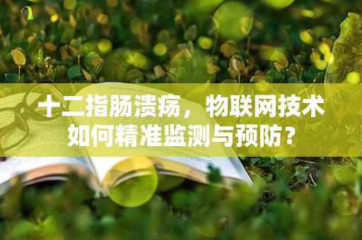 十二指肠溃疡，物联网技术如何精准监测与预防？