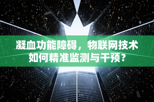 凝血功能障碍，物联网技术如何精准监测与干预？