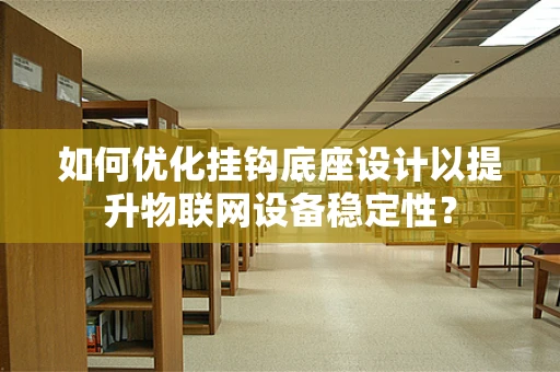 如何优化挂钩底座设计以提升物联网设备稳定性？