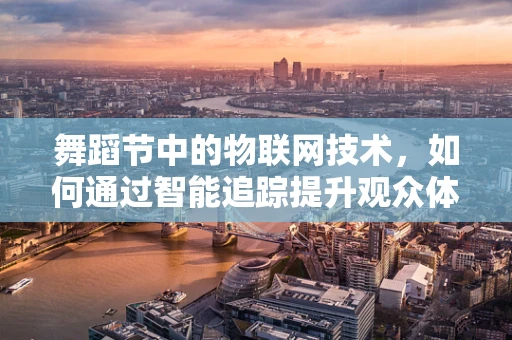 舞蹈节中的物联网技术，如何通过智能追踪提升观众体验？