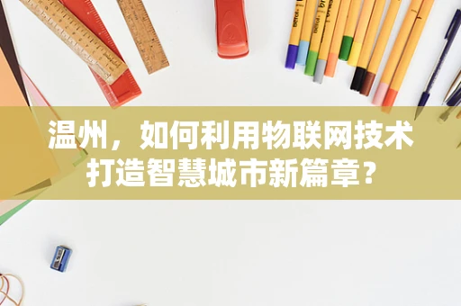 温州，如何利用物联网技术打造智慧城市新篇章？