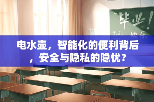 电水壶，智能化的便利背后，安全与隐私的隐忧？