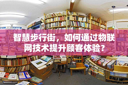 智慧步行街，如何通过物联网技术提升顾客体验？