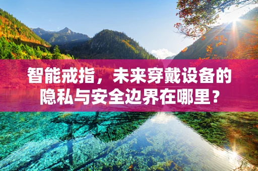 智能戒指，未来穿戴设备的隐私与安全边界在哪里？