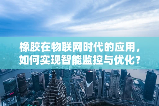 橡胶在物联网时代的应用，如何实现智能监控与优化？