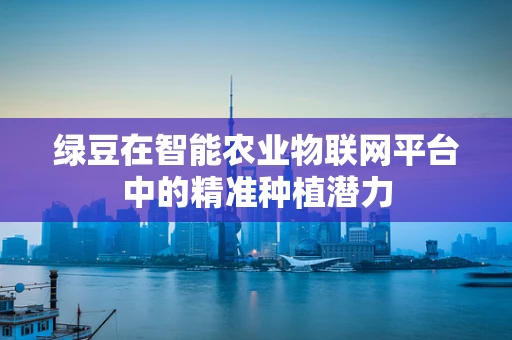 绿豆在智能农业物联网平台中的精准种植潜力