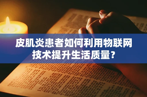 皮肌炎患者如何利用物联网技术提升生活质量？