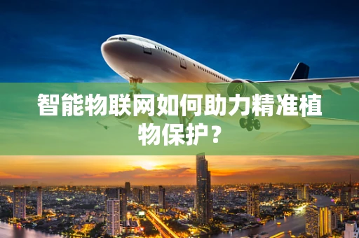 智能物联网如何助力精准植物保护？