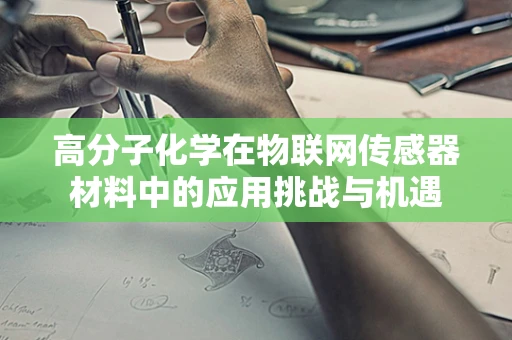 高分子化学在物联网传感器材料中的应用挑战与机遇