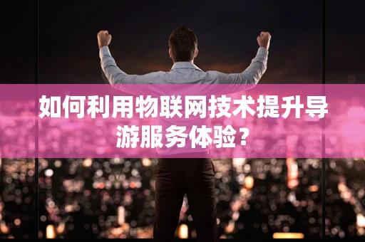 如何利用物联网技术提升导游服务体验？