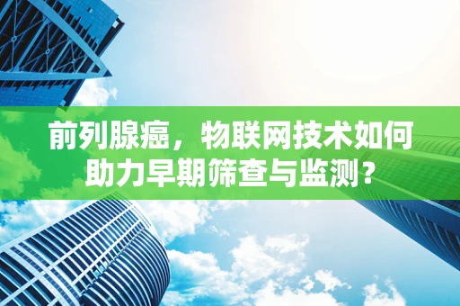 前列腺癌，物联网技术如何助力早期筛查与监测？