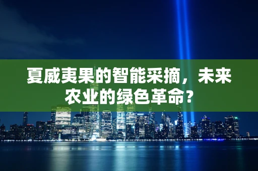 夏威夷果的智能采摘，未来农业的绿色革命？