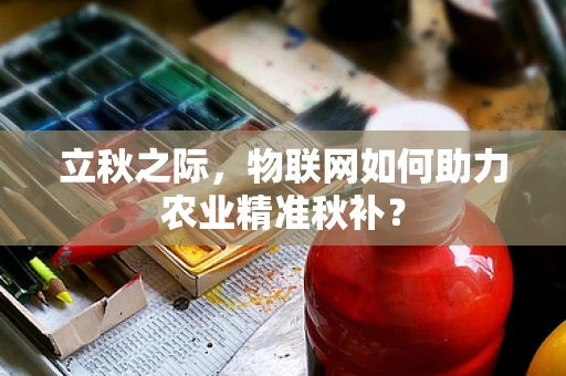 立秋之际，物联网如何助力农业精准秋补？