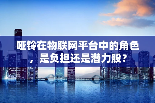 哑铃在物联网平台中的角色，是负担还是潜力股？