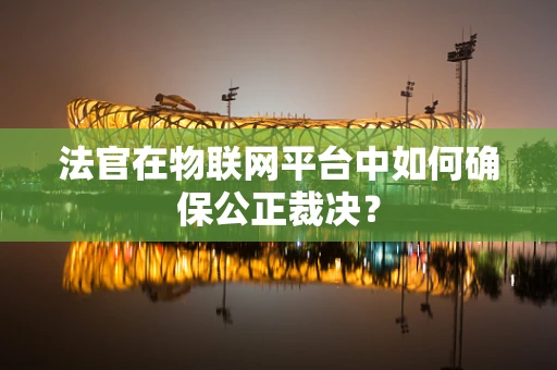 法官在物联网平台中如何确保公正裁决？