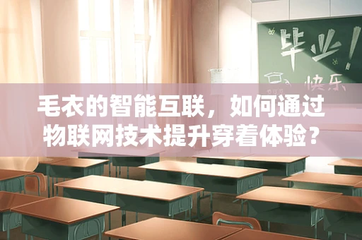 毛衣的智能互联，如何通过物联网技术提升穿着体验？