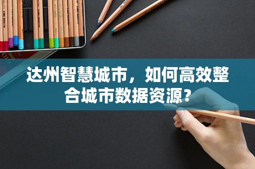 达州智慧城市，如何高效整合城市数据资源？