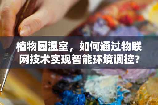 植物园温室，如何通过物联网技术实现智能环境调控？
