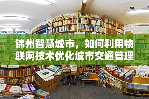 锦州智慧城市，如何利用物联网技术优化城市交通管理？