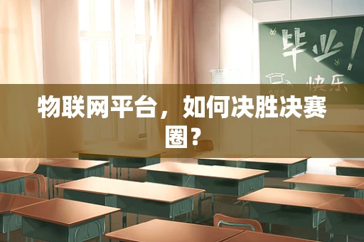 物联网平台，如何决胜决赛圈？