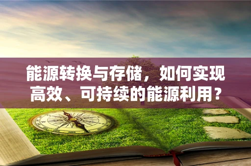 能源转换与存储，如何实现高效、可持续的能源利用？