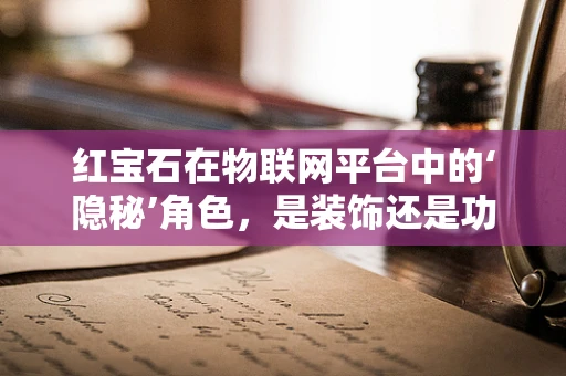红宝石在物联网平台中的‘隐秘’角色，是装饰还是功能？