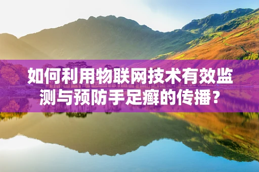 如何利用物联网技术有效监测与预防手足癣的传播？