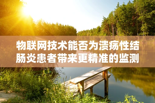 物联网技术能否为溃疡性结肠炎患者带来更精准的监测与治疗？