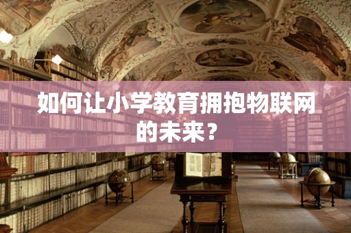 如何让小学教育拥抱物联网的未来？