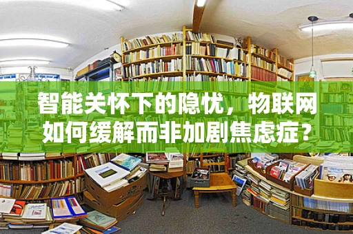智能关怀下的隐忧，物联网如何缓解而非加剧焦虑症？