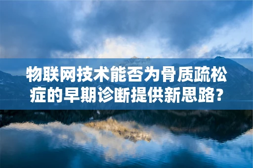物联网技术能否为骨质疏松症的早期诊断提供新思路？