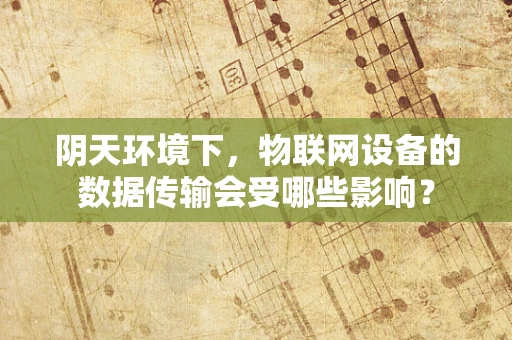 阴天环境下，物联网设备的数据传输会受哪些影响？