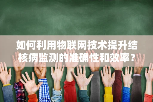 如何利用物联网技术提升结核病监测的准确性和效率？
