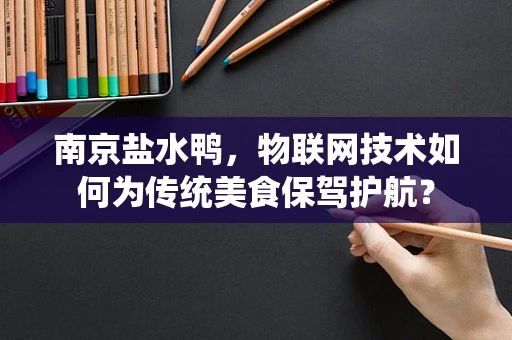 南京盐水鸭，物联网技术如何为传统美食保驾护航？