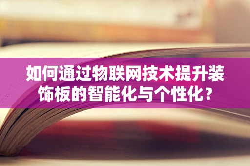 如何通过物联网技术提升装饰板的智能化与个性化？