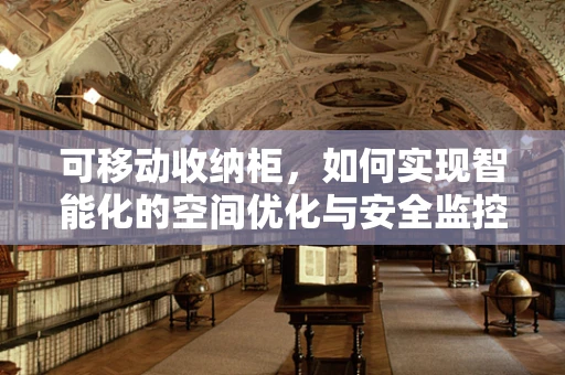 可移动收纳柜，如何实现智能化的空间优化与安全监控？
