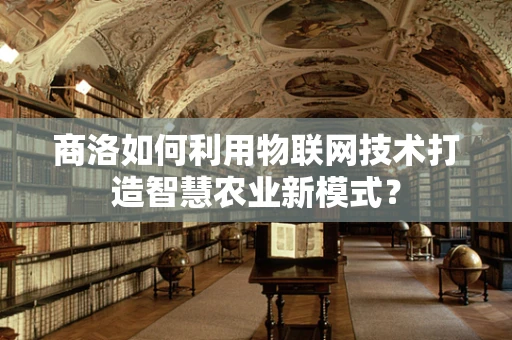 商洛如何利用物联网技术打造智慧农业新模式？