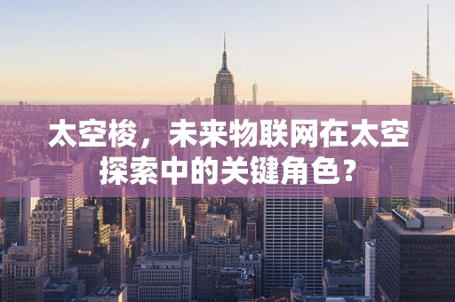 太空梭，未来物联网在太空探索中的关键角色？