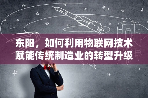 东阳，如何利用物联网技术赋能传统制造业的转型升级？